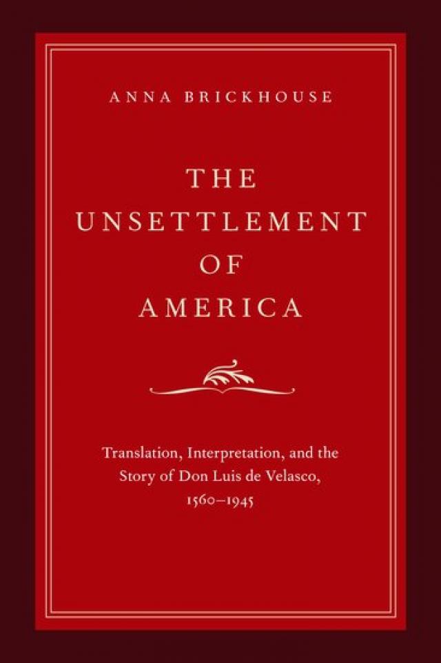 Book Cover: "The Unsettlement of America" Translation, Interpretation, and the Story of Don Luis de Velasco, 1560-1945 by U.Va. Associate Professor of English Anna Brickhouse